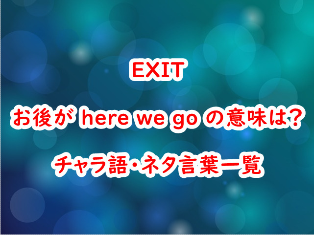 Exit 芸人 お後がヒュイゴー Here We Go の意味は チャラ語 ネタ言葉一覧 スイミージャーナル
