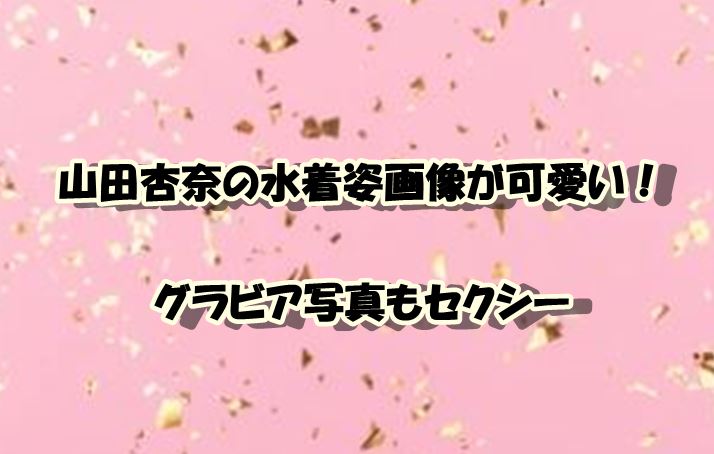 山田杏奈の水着姿画像が可愛い グラビア写真も話題でカップはいくつ スイミージャーナル