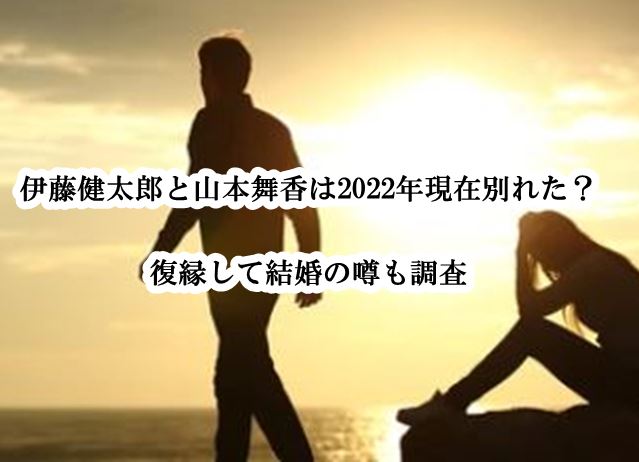 伊藤健太郎と山本舞香は2022年現在別れた